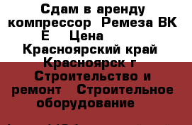 Сдам в аренду компрессор  Ремеза ВК-75Е  › Цена ­ 5 000 - Красноярский край, Красноярск г. Строительство и ремонт » Строительное оборудование   